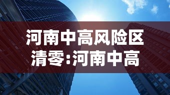 河南中高风险区清零:河南中高风险区清零最新消息 河南中高风险区清零:河南中高风险区清零最新消息