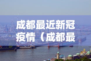 成都最近新冠疫情(成都最近新冠疫情情况) 成都最近新冠疫情(成都最近新冠疫情情况)