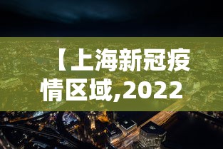 【上海新冠疫情区域,2022年上海疫情地点】 【上海新冠疫情区域,2022年上海疫情地点】