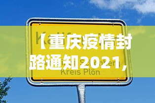 【重庆疫情封路通知2021,重庆封路通知最新消息】 【重庆疫情封路通知2021,重庆封路通知最新消息】