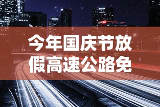 今年国庆节放假高速公路免费吗/今年国庆节高速收费吗 今年国庆节放假高速公路免费吗/今年国庆节高速收费吗