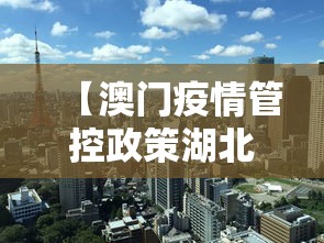 【澳门疫情管控政策湖北省最新,澳门最新通知】 【澳门疫情管控政策湖北省最新,澳门最新通知】