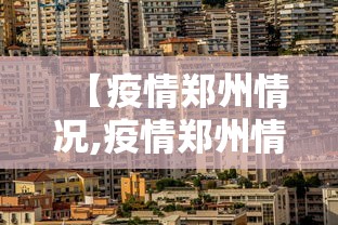 【疫情郑州情况,疫情郑州情况最新今天】 【疫情郑州情况,疫情郑州情况最新今天】