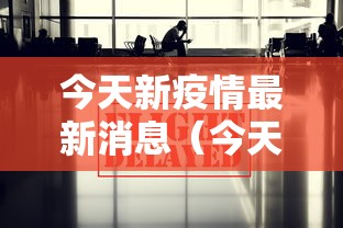 今天新疫情最新消息(今天新冠病毒最新消息) 今天新疫情最新消息(今天新冠病毒最新消息)