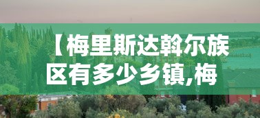 【梅里斯达斡尔族区有多少乡镇,梅里斯达斡尔族区属于哪个省】 【梅里斯达斡尔族区有多少乡镇,梅里斯达斡尔族区属于哪个省】