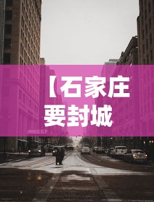 【石家庄要封城是真的假的,石家庄2021年有封控么】