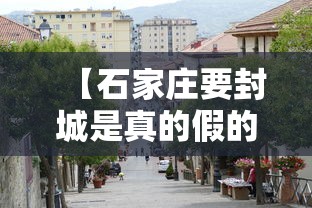 【石家庄要封城是真的假的,石家庄2021年有封控么】