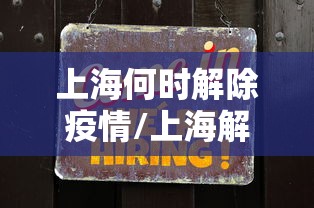 上海何时解除疫情/上海解封是几月几日到现在多久了 上海何时解除疫情/上海解封是几月几日到现在多久了