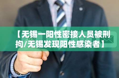 【无锡一阳性密接人员被刑拘/无锡发现阳性感染者】 【无锡一阳性密接人员被刑拘/无锡发现阳性感染者】