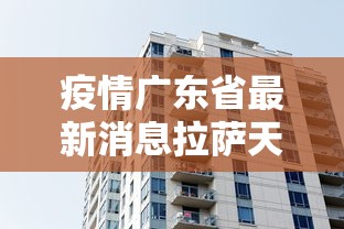 疫情广东省最新消息拉萨天气(疫情广东省最新消息拉萨天气预报查询) 疫情广东省最新消息拉萨天气(疫情广东省最新消息拉萨天气预报查询)
