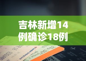 吉林新增14例确诊18例无症状/吉林确诊病例 吉林新增14例确诊18例无症状/吉林确诊病例