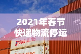 2021年春节快递物流停运时间表/春节快递什么时候停运 2021年春节快递物流停运时间表/春节快递什么时候停运