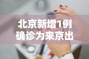北京新增1例确诊为来京出差人员/北京新增本土感染者52例 北京新增1例确诊为来京出差人员/北京新增本土感染者52例