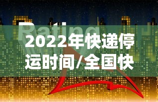 2022年快递停运时间/全国快递停止时间 2022年快递停运时间/全国快递停止时间