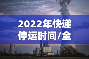 2022年快递停运时间/全国快递停止时间 2022年快递停运时间/全国快递停止时间