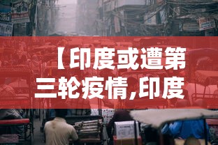 【印度或遭第三轮疫情,印度疫情的解决办法】