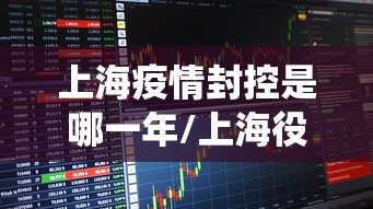 上海疫情封控是哪一年/上海役情封控是哪一年