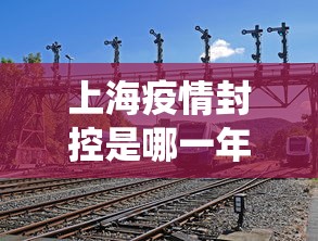 上海疫情封控是哪一年/上海役情封控是哪一年