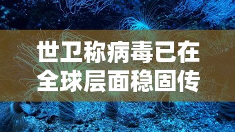 世卫称病毒已在全球层面稳固传播/世卫称病毒已在全球层面稳固传播为什么 世卫称病毒已在全球层面稳固传播/世卫称病毒已在全球层面稳固传播为什么