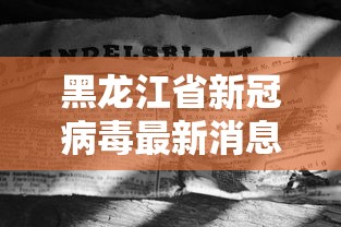 黑龙江省新冠病毒最新消息:黑龙江新冠疫情最新情况
