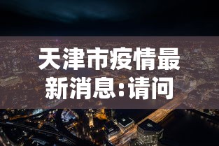 天津市疫情最新消息:请问天津市 天津市疫情最新消息:请问天津市