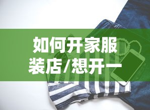 如何开家服装店/想开一家服装店需要具备什么条件 如何开家服装店/想开一家服装店需要具备什么条件