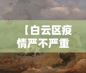 【白云区疫情严不严重,广州市白云区现状】 【白云区疫情严不严重,广州市白云区现状】