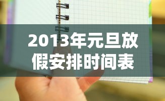 2013年元旦放假安排时间表:2013年节假日放假时间表 2013年元旦放假安排时间表:2013年节假日放假时间表