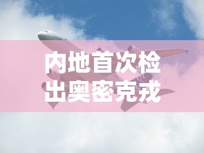内地首次检出奥密克戎/内地首次检出奥密克戎疫苗