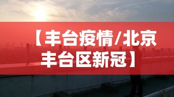 【丰台疫情/北京丰台区新冠】