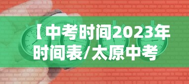 【中考时间2023年时间表/太原中考时间2023年时间表】 【中考时间2023年时间表/太原中考时间2023年时间表】