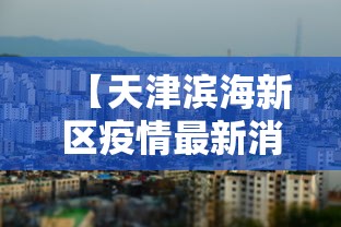 【天津滨海新区疫情最新消息,天津滨海新区新闻头条】