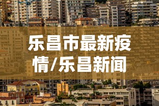 乐昌市最新疫情/乐昌新闻最近新闻 乐昌市最新疫情/乐昌新闻最近新闻