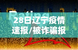 28日辽宁疫情速报/被诈骗报案材料怎么写样本 28日辽宁疫情速报/被诈骗报案材料怎么写样本