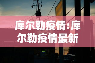 库尔勒疫情:库尔勒疫情最新出入政策