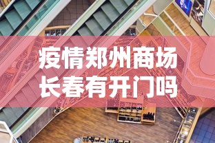 疫情郑州商场长春有开门吗:疫情郑州商场长春有开门吗今天
