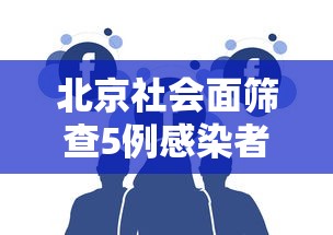 北京社会面筛查5例感染者（北京昨增本土237 170 社会面48例）