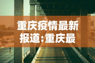 重庆疫情最新报道:重庆最新情况 重庆疫情最新报道:重庆最新情况