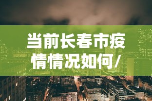 当前长春市疫情情况如何/长春现在疫情最新消息2026年