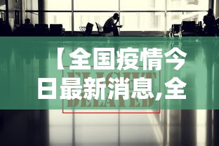 【全国疫情今日最新消息,全国疫情今天情况通报最新】 【全国疫情今日最新消息,全国疫情今天情况通报最新】