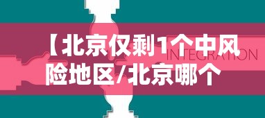 【北京仅剩1个中风险地区/北京哪个区没了】 【北京仅剩1个中风险地区/北京哪个区没了】