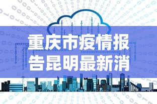 重庆市疫情报告昆明最新消息:重庆市市情
