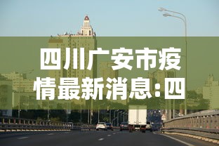 四川广安市疫情最新消息:四川广安最新情况 四川广安市疫情最新消息:四川广安最新情况