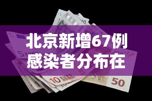 北京新增67例感染者分布在10区(北京新增5例本土确诊详情) 北京新增67例感染者分布在10区(北京新增5例本土确诊详情)