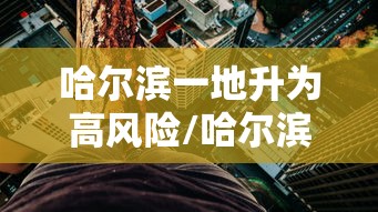 哈尔滨一地升为高风险/哈尔滨几级风
