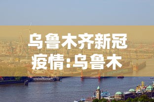 乌鲁木齐新冠疫情:乌鲁木齐新冠疫情2022年8月1日
