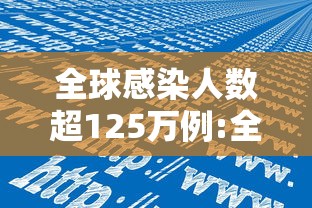 全球感染人数超125万例:全球新冠病毒感染人数 全球感染人数超125万例:全球新冠病毒感染人数