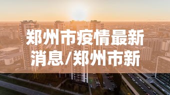 郑州市疫情最新消息/郑州市新冠疫情最新消息今天