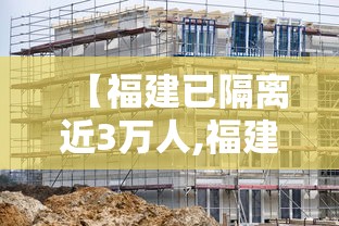 【福建已隔离近3万人,福建省病毒感染人数几个】 【福建已隔离近3万人,福建省病毒感染人数几个】