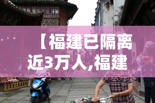 【福建已隔离近3万人,福建省病毒感染人数几个】 【福建已隔离近3万人,福建省病毒感染人数几个】
